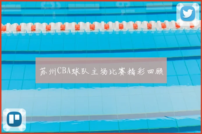 苏州CBA球队主场比赛精彩回顾