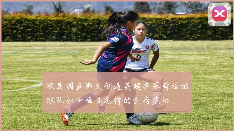 深度调查那支创造英超夺冠奇迹的球队如今面临怎样的生存危机