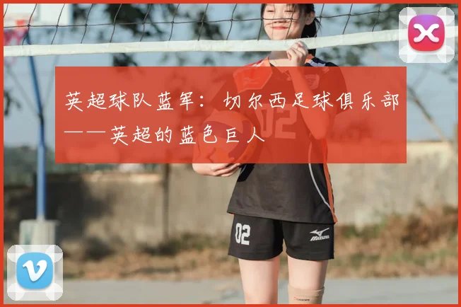 英超球队蓝军:切尔西足球俱乐部——英超的蓝色巨人