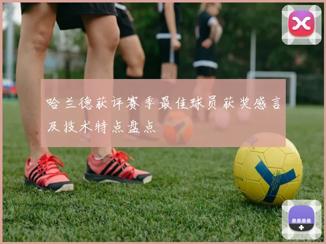 哈兰德获评赛季最佳球员获奖感言及技术特点盘点