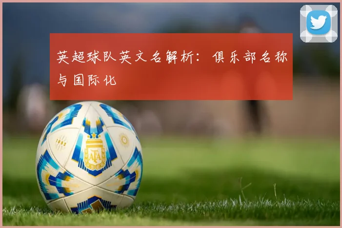 英超球队英文名解析：俱乐部名称与国际化