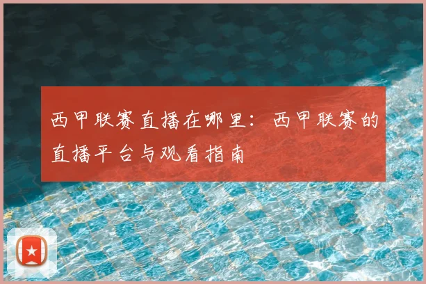 西甲联赛直播在哪里:西甲联赛的直播平台与观看指南