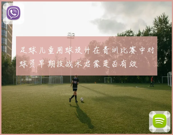 足球儿童用球设计在青训比赛中对球员早期技战术启蒙是否有效