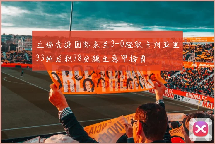 主场告捷国际米兰3-0轻取卡利亚里33轮后积78分稳坐意甲榜首