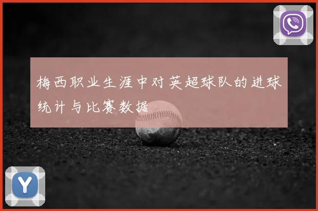 梅西职业生涯中对英超球队的进球统计与比赛数据