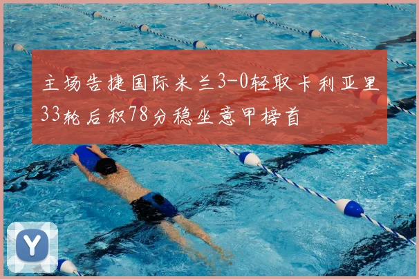 主场告捷国际米兰3-0轻取卡利亚里33轮后积78分稳坐意甲榜首